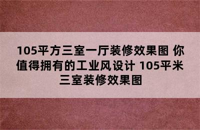 105平方三室一厅装修效果图 你值得拥有的工业风设计 105平米三室装修效果图